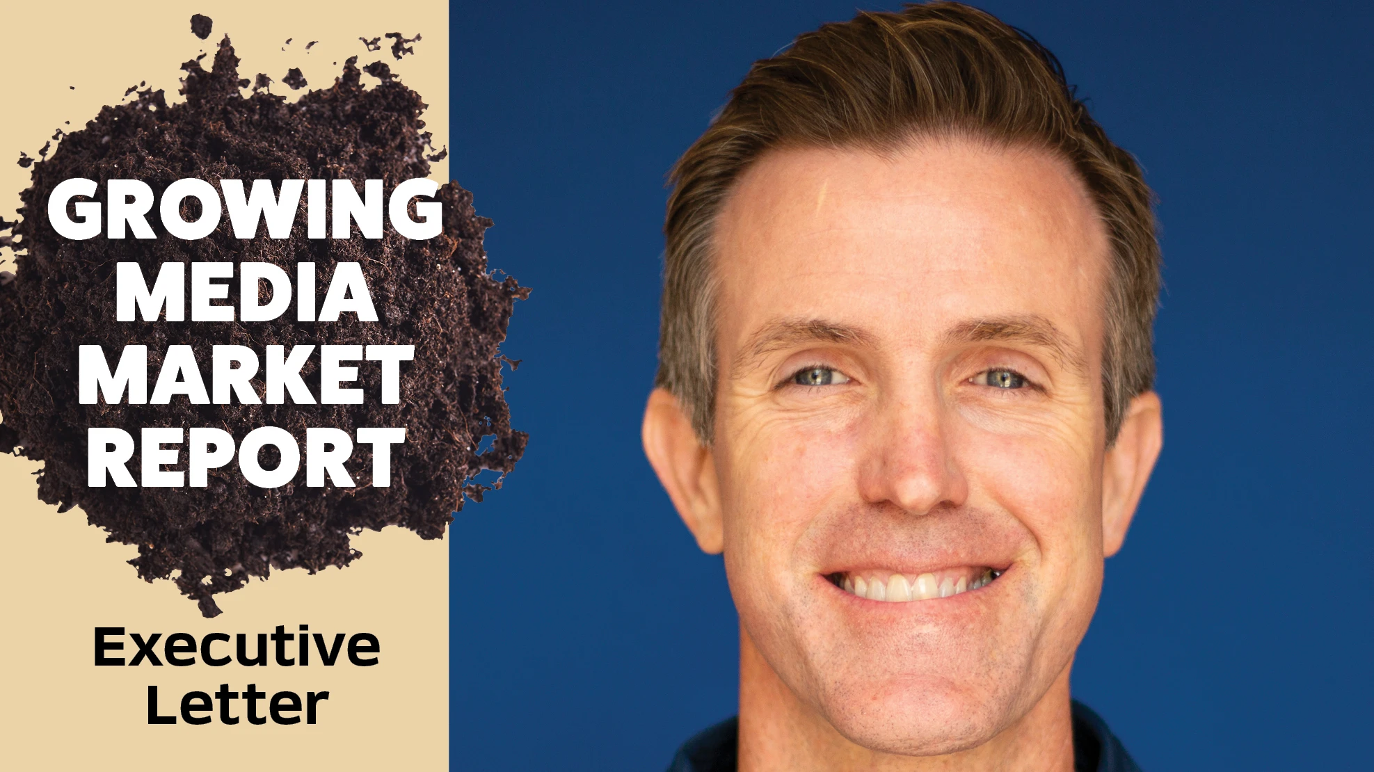 A headshot photo of a smiling man against a blue background. Black and white text on a tan background over a pile of brown soil reads Growing Media Market Report: Executive Letter.