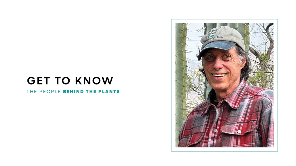 A graphic with black and green text on a white background reading Get To Know The People Behind the Plants. There's a photo of a smiling man wearing a gray and blue baseball cap and a red and gray plaid shirt standing in front of a tall cactus.
